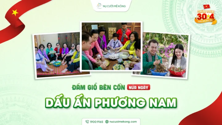 Tour du lịch 30/4. Dấu ấn Phương Nam - Đám giỗ bên cồn của Nụ Cười Mekong