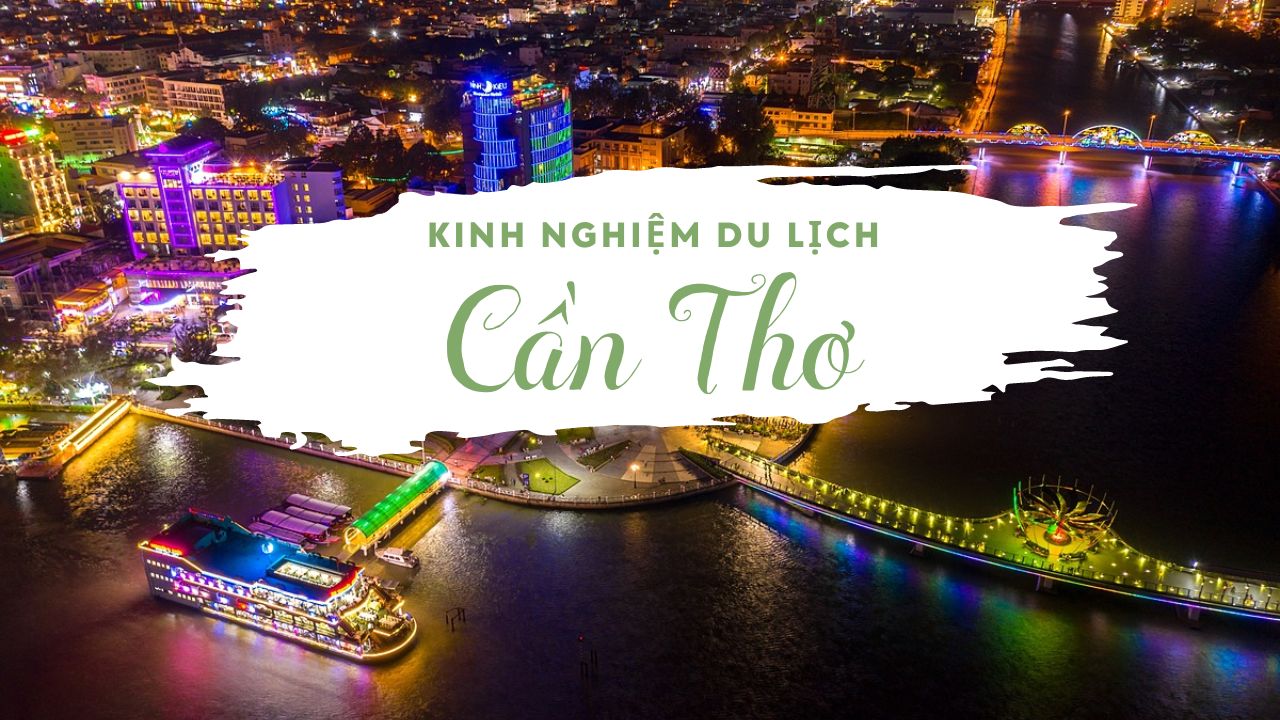 Kinh nghiệm du lịch Cần Thơ có gì