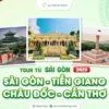 Tour du lịch Sài Gòn - Tiền Giang - Châu Đốc - Cần Thơ 3 ngày 2 đêm, chùm tour lễ 30/4 của Nụ Cười Mê Kông